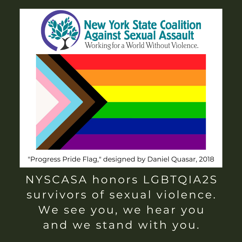 NYSCASA honors LGBTQIA2S survivors of sexual violence. We see you, we hear you, and we stand with you.